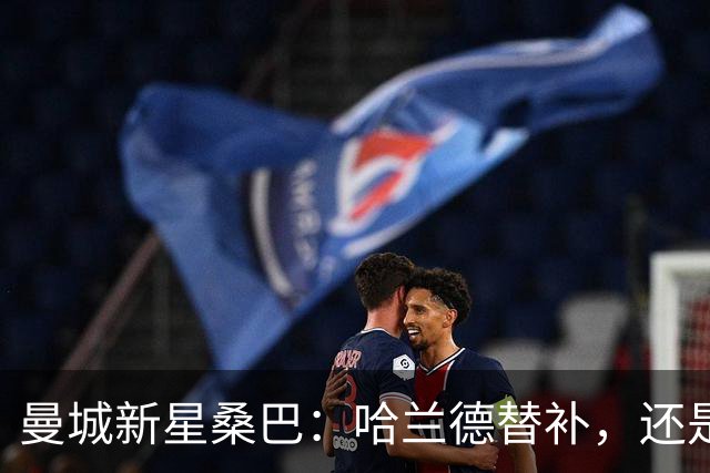 曼城新星桑巴：哈兰德替补，还是下一个博格巴？